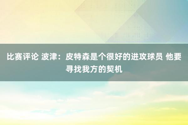 比赛评论 波津：皮特森是个很好的进攻球员 他要寻找我方的契机