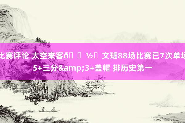 比赛评论 太空来客👽️文班88场比赛已7次单场5+三分&3+盖帽 排历史第一