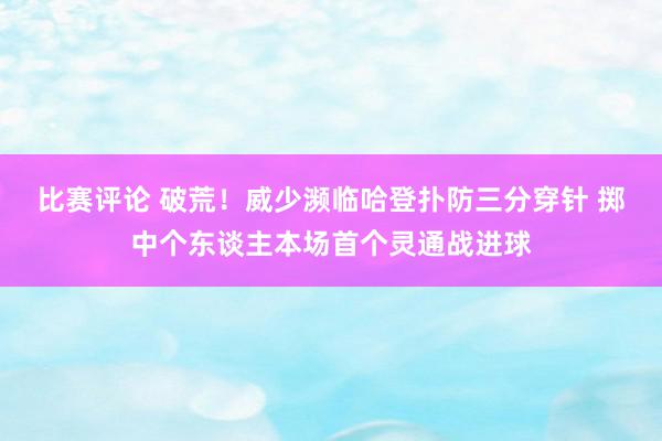 比赛评论 破荒！威少濒临哈登扑防三分穿针 掷中个东谈主本场首个灵通战进球