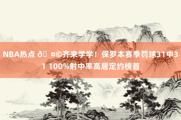 NBA热点 🤩齐来学学！保罗本赛季罚球31中31 100%射中率高居定约榜首