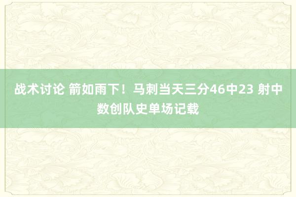 战术讨论 箭如雨下！马刺当天三分46中23 射中数创队史单场记载