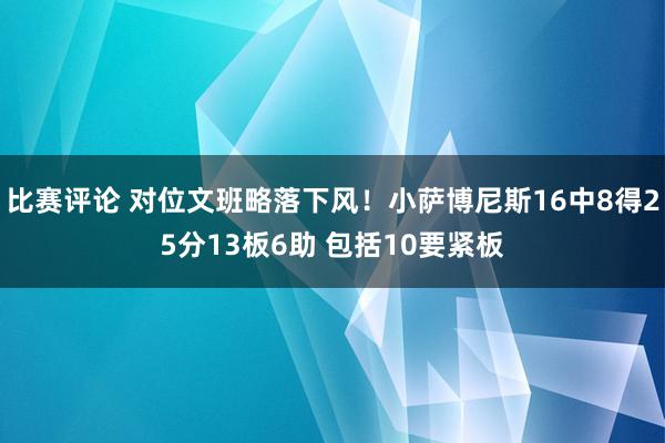 比赛评论 对位文班略落下风！小萨博尼斯16中8得25分13板6助 包括10要紧板