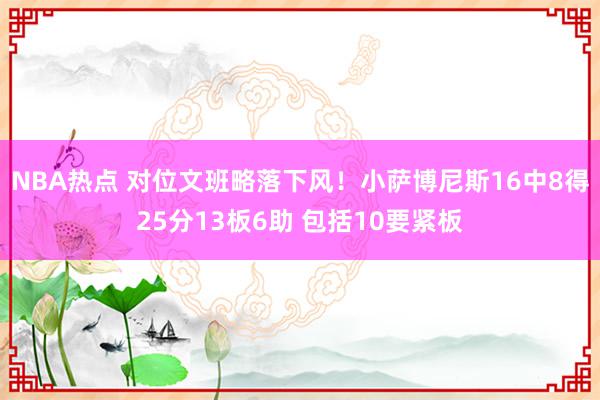 NBA热点 对位文班略落下风！小萨博尼斯16中8得25分13板6助 包括10要紧板