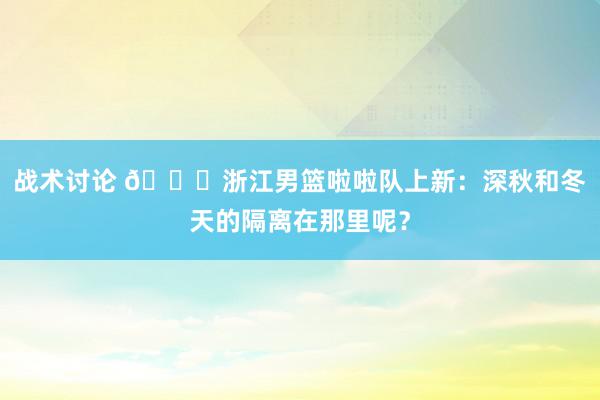 战术讨论 😍浙江男篮啦啦队上新：深秋和冬天的隔离在那里呢？