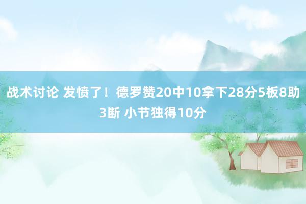 战术讨论 发愤了！德罗赞20中10拿下28分5板8助3断 小节独得10分