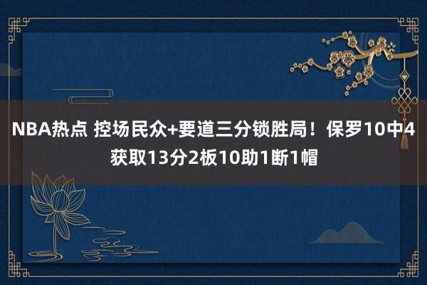 NBA热点 控场民众+要道三分锁胜局！保罗10中4获取13分2板10助1断1帽