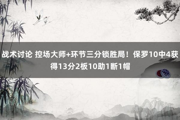 战术讨论 控场大师+环节三分锁胜局！保罗10中4获得13分2板10助1断1帽