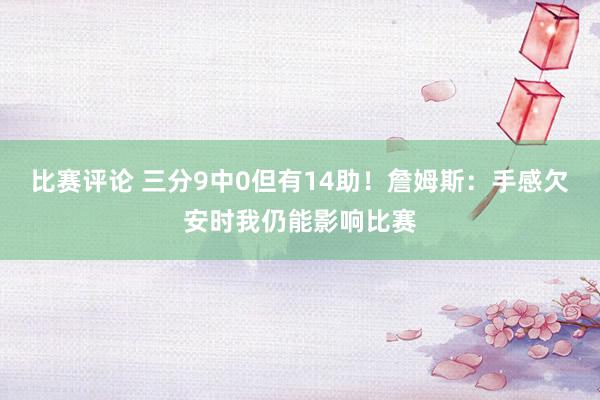 比赛评论 三分9中0但有14助！詹姆斯：手感欠安时我仍能影响比赛