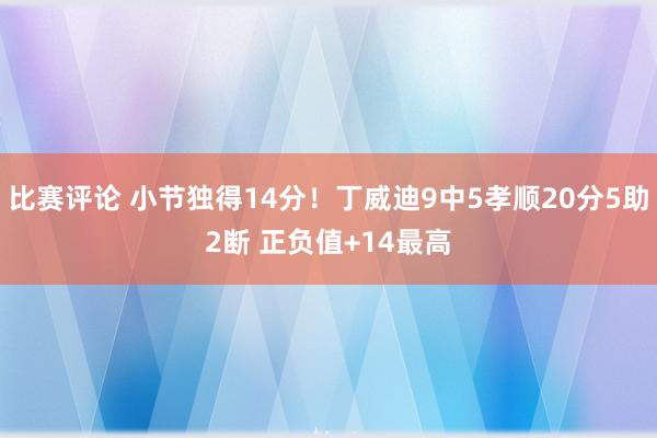 比赛评论 小节独得14分！丁威迪9中5孝顺20分5助2断 正负值+14最高