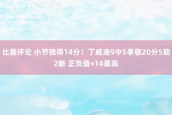 比赛评论 小节独得14分！丁威迪9中5孝敬20分5助2断 正负值+14最高