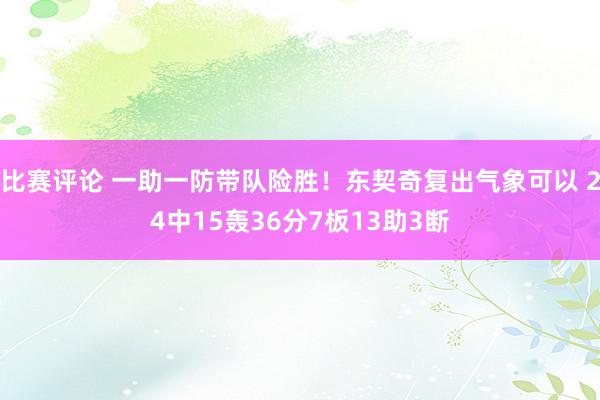 比赛评论 一助一防带队险胜！东契奇复出气象可以 24中15轰36分7板13助3断