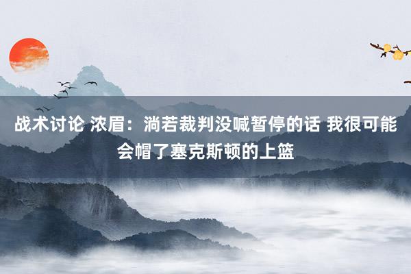 战术讨论 浓眉：淌若裁判没喊暂停的话 我很可能会帽了塞克斯顿的上篮