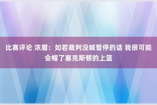 比赛评论 浓眉：如若裁判没喊暂停的话 我很可能会帽了塞克斯顿的上篮