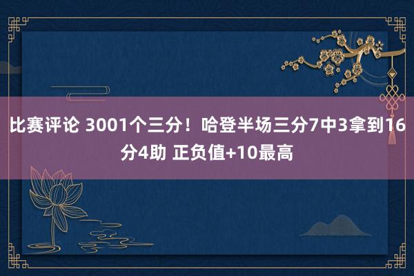 比赛评论 3001个三分！哈登半场三分7中3拿到16分4助 正负值+10最高