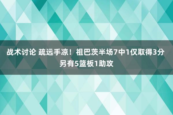 战术讨论 疏远手凉！祖巴茨半场7中1仅取得3分 另有5篮板1助攻