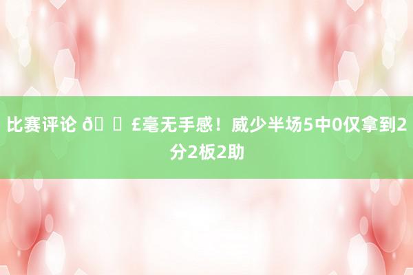 比赛评论 😣毫无手感！威少半场5中0仅拿到2分2板2助