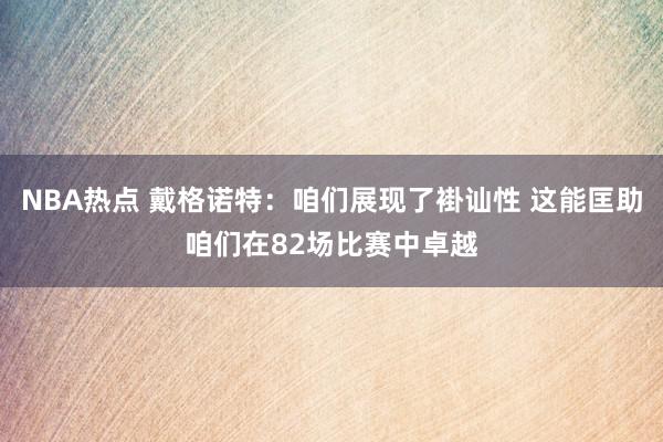 NBA热点 戴格诺特：咱们展现了褂讪性 这能匡助咱们在82场比赛中卓越