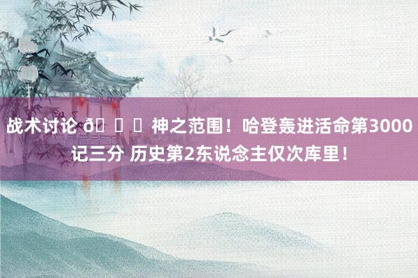 战术讨论 😀神之范围！哈登轰进活命第3000记三分 历史第2东说念主仅次库里！