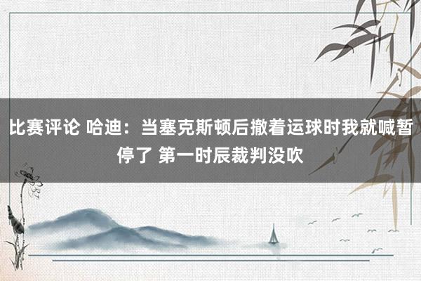 比赛评论 哈迪：当塞克斯顿后撤着运球时我就喊暂停了 第一时辰裁判没吹