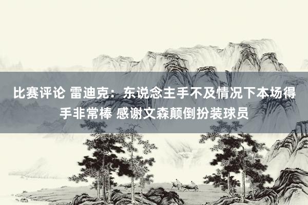 比赛评论 雷迪克：东说念主手不及情况下本场得手非常棒 感谢文森颠倒扮装球员