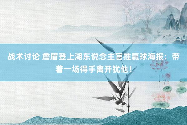 战术讨论 詹眉登上湖东说念主官推赢球海报：带着一场得手离开犹他！