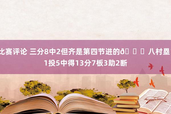 比赛评论 三分8中2但齐是第四节进的😈八村塁11投5中得13分7板3助2断