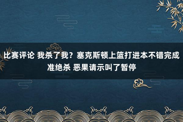 比赛评论 我杀了我？塞克斯顿上篮打进本不错完成准绝杀 恶果请示叫了暂停