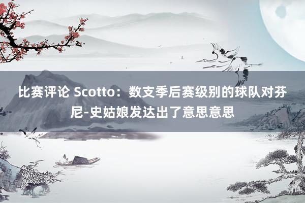 比赛评论 Scotto：数支季后赛级别的球队对芬尼-史姑娘发达出了意思意思