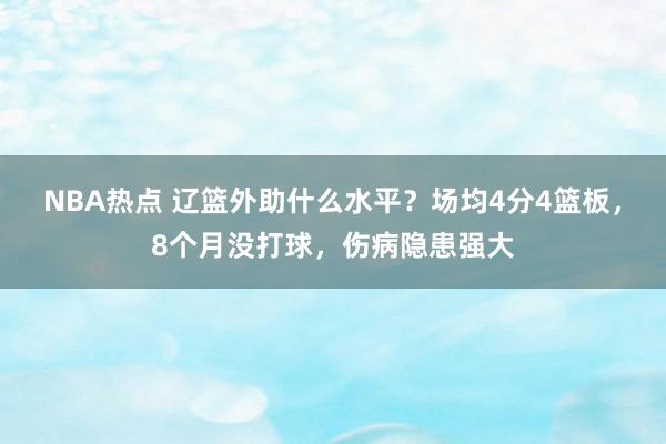 NBA热点 辽篮外助什么水平？场均4分4篮板，8个月没打球，伤病隐患强大