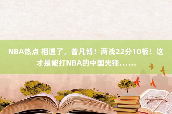 NBA热点 相遇了，曾凡博！两战22分10板！这才是能打NBA的中国先锋……