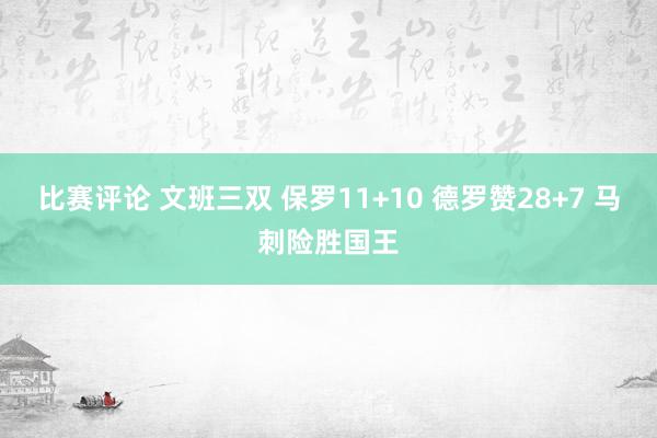 比赛评论 文班三双 保罗11+10 德罗赞28+7 马刺险胜国王