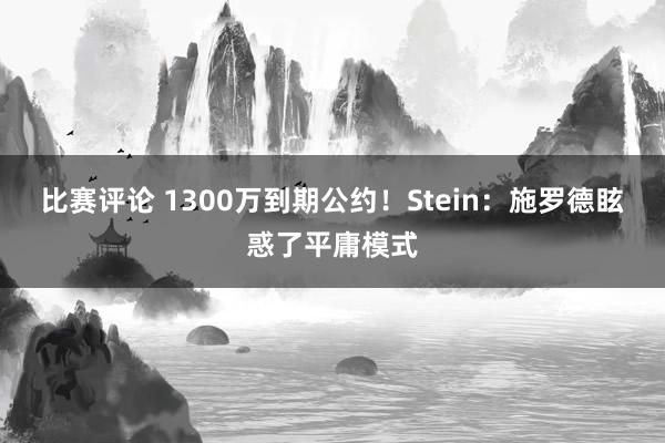 比赛评论 1300万到期公约！Stein：施罗德眩惑了平庸模式