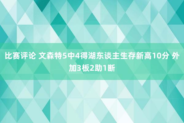 比赛评论 文森特5中4得湖东谈主生存新高10分 外加3板2助1断