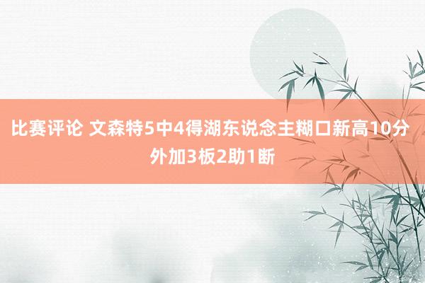 比赛评论 文森特5中4得湖东说念主糊口新高10分 外加3板2助1断