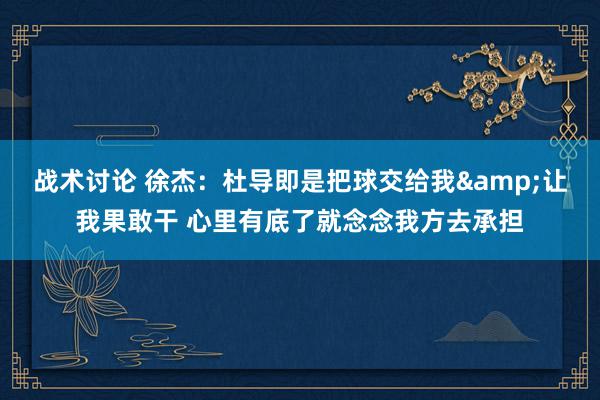 战术讨论 徐杰：杜导即是把球交给我&让我果敢干 心里有底了就念念我方去承担