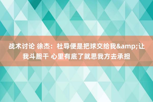 战术讨论 徐杰：杜导便是把球交给我&让我斗胆干 心里有底了就思我方去承担