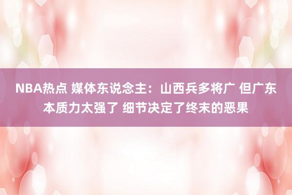 NBA热点 媒体东说念主：山西兵多将广 但广东本质力太强了 细节决定了终末的恶果