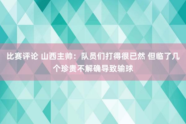 比赛评论 山西主帅：队员们打得很已然 但临了几个珍贵不解确导致输球