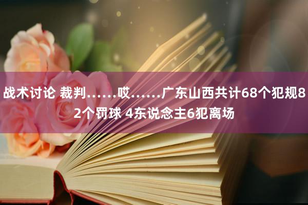 战术讨论 裁判……哎……广东山西共计68个犯规82个罚球 4东说念主6犯离场