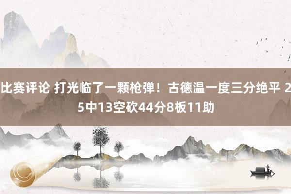 比赛评论 打光临了一颗枪弹！古德温一度三分绝平 25中13空砍44分8板11助