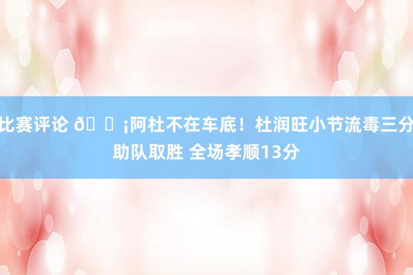 比赛评论 🗡阿杜不在车底！杜润旺小节流毒三分助队取胜 全场孝顺13分