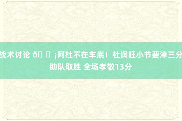 战术讨论 🗡阿杜不在车底！杜润旺小节要津三分助队取胜 全场孝敬13分