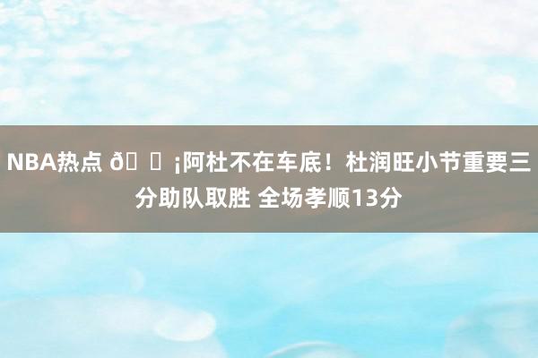 NBA热点 🗡阿杜不在车底！杜润旺小节重要三分助队取胜 全场孝顺13分