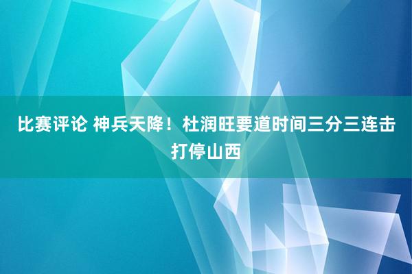 比赛评论 神兵天降！杜润旺要道时间三分三连击打停山西