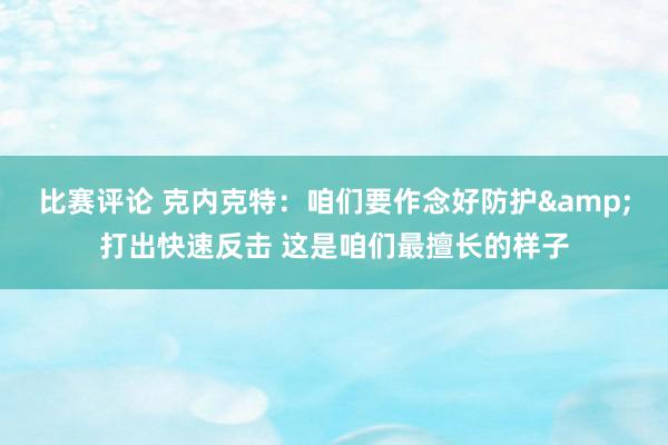 比赛评论 克内克特：咱们要作念好防护&打出快速反击 这是咱们最擅长的样子