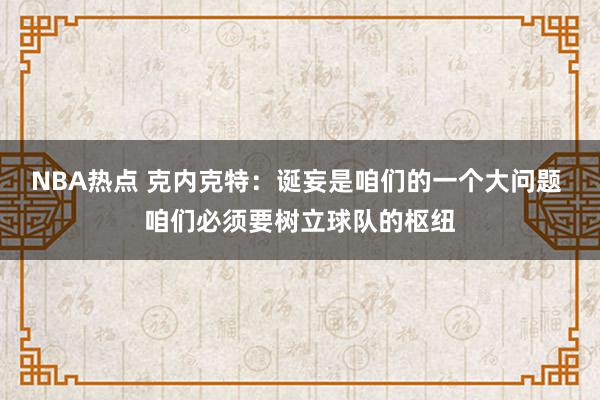 NBA热点 克内克特：诞妄是咱们的一个大问题 咱们必须要树立球队的枢纽