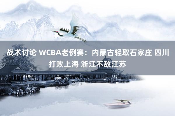 战术讨论 WCBA老例赛：内蒙古轻取石家庄 四川打败上海 浙江不敌江苏