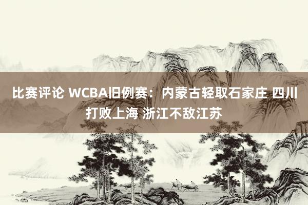 比赛评论 WCBA旧例赛：内蒙古轻取石家庄 四川打败上海 浙江不敌江苏