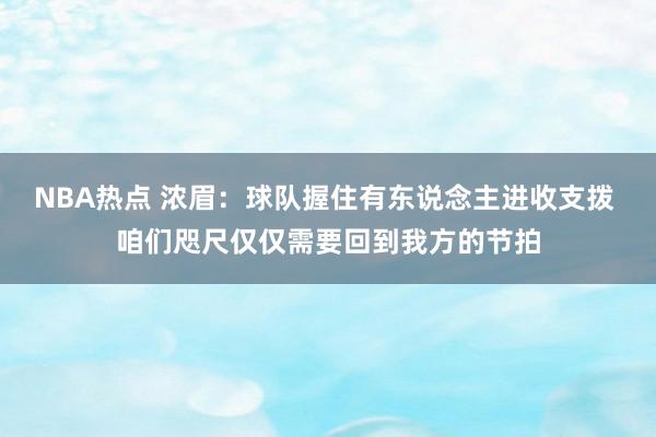 NBA热点 浓眉：球队握住有东说念主进收支拨 咱们咫尺仅仅需要回到我方的节拍