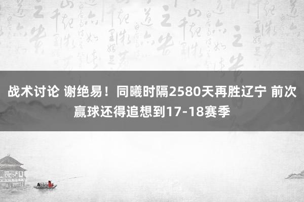 战术讨论 谢绝易！同曦时隔2580天再胜辽宁 前次赢球还得追想到17-18赛季